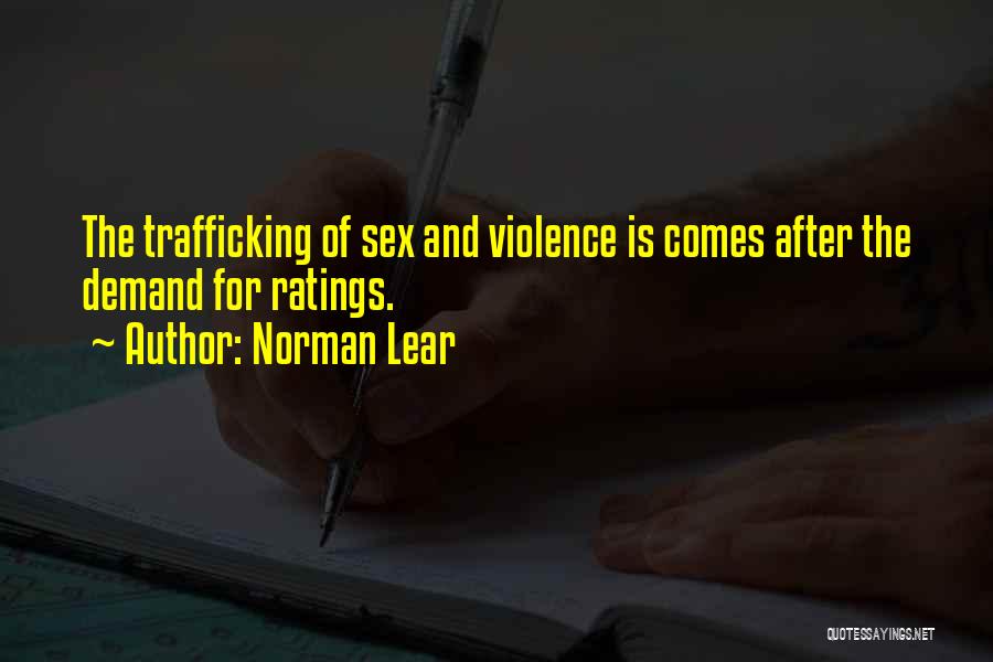 Norman Lear Quotes: The Trafficking Of Sex And Violence Is Comes After The Demand For Ratings.