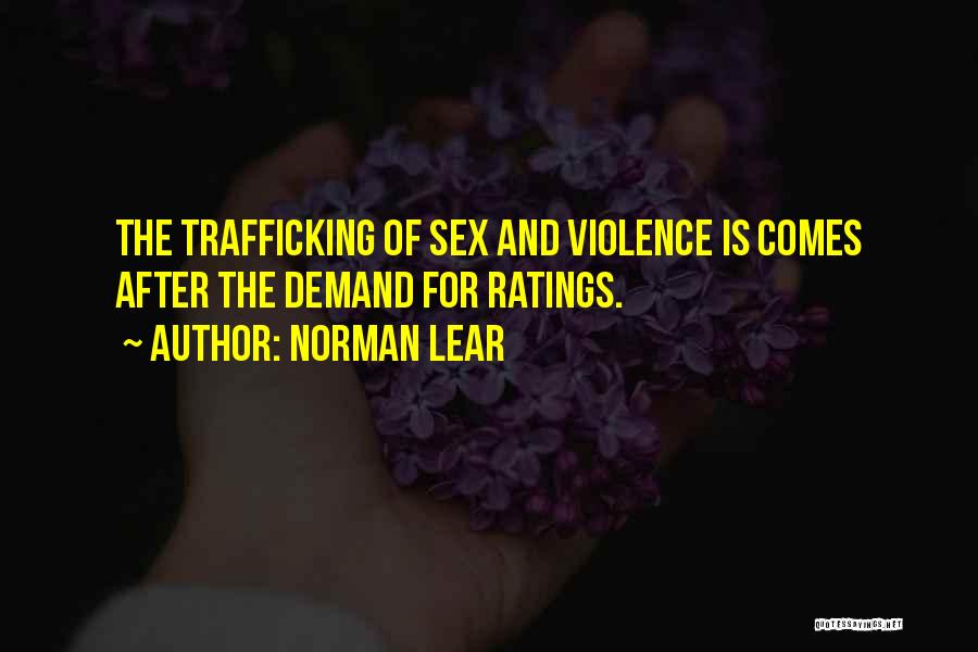 Norman Lear Quotes: The Trafficking Of Sex And Violence Is Comes After The Demand For Ratings.