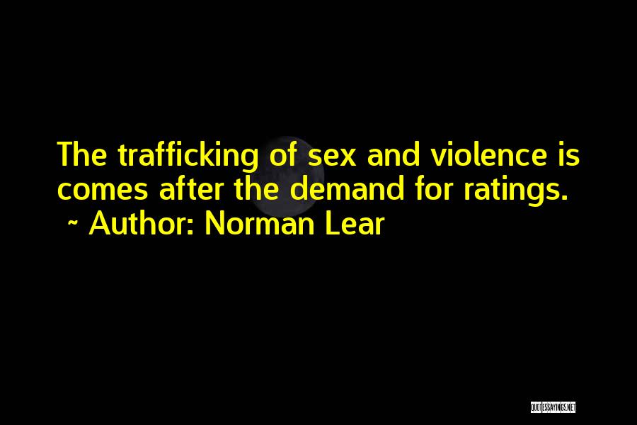 Norman Lear Quotes: The Trafficking Of Sex And Violence Is Comes After The Demand For Ratings.