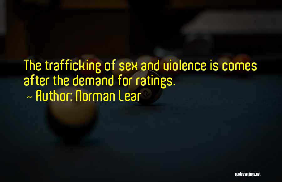 Norman Lear Quotes: The Trafficking Of Sex And Violence Is Comes After The Demand For Ratings.