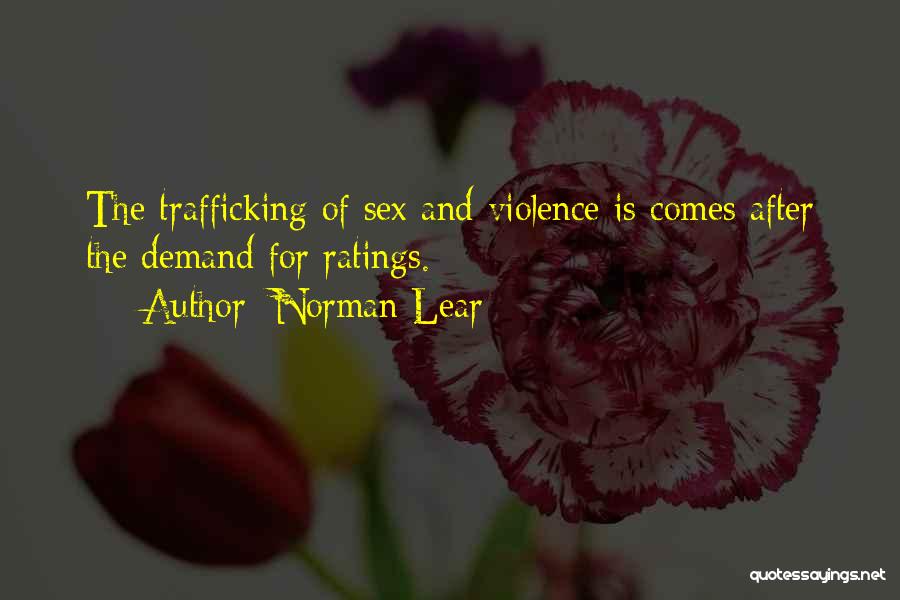 Norman Lear Quotes: The Trafficking Of Sex And Violence Is Comes After The Demand For Ratings.