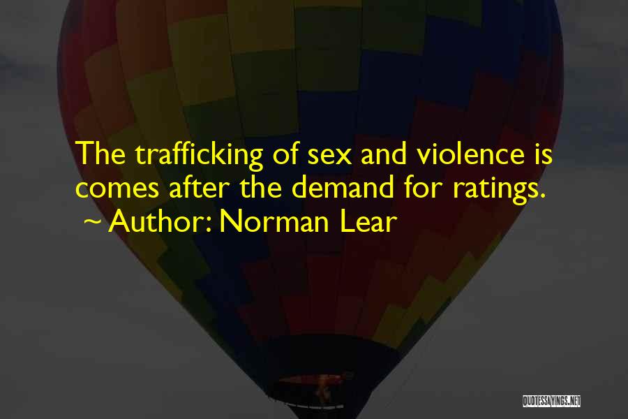 Norman Lear Quotes: The Trafficking Of Sex And Violence Is Comes After The Demand For Ratings.