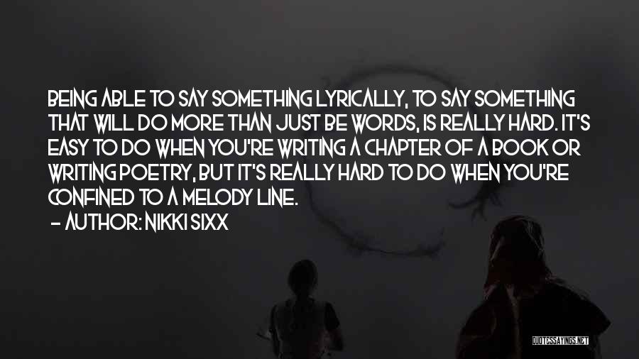 Nikki Sixx Quotes: Being Able To Say Something Lyrically, To Say Something That Will Do More Than Just Be Words, Is Really Hard.