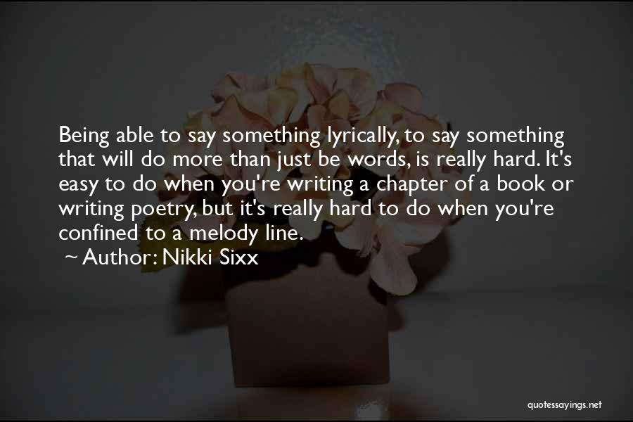 Nikki Sixx Quotes: Being Able To Say Something Lyrically, To Say Something That Will Do More Than Just Be Words, Is Really Hard.