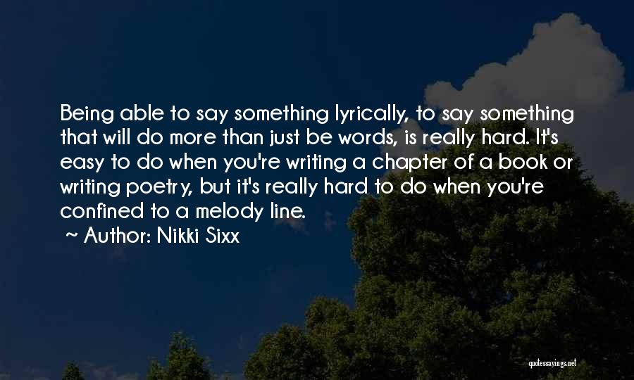 Nikki Sixx Quotes: Being Able To Say Something Lyrically, To Say Something That Will Do More Than Just Be Words, Is Really Hard.