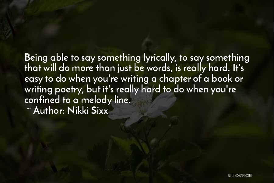 Nikki Sixx Quotes: Being Able To Say Something Lyrically, To Say Something That Will Do More Than Just Be Words, Is Really Hard.