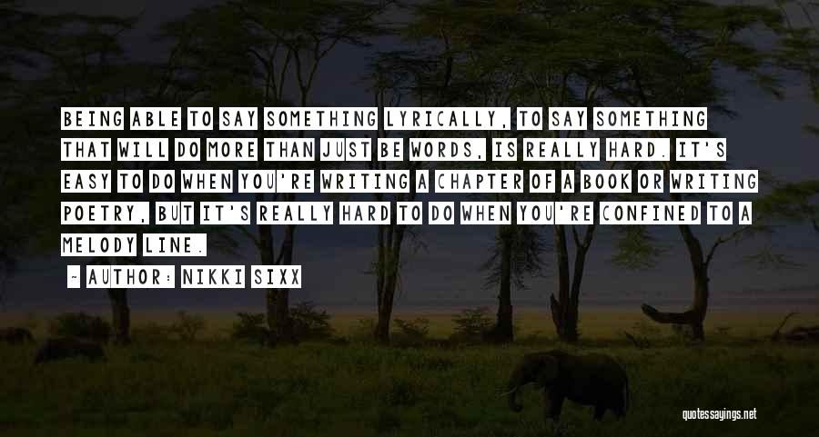 Nikki Sixx Quotes: Being Able To Say Something Lyrically, To Say Something That Will Do More Than Just Be Words, Is Really Hard.