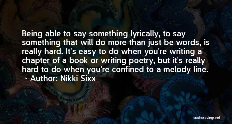 Nikki Sixx Quotes: Being Able To Say Something Lyrically, To Say Something That Will Do More Than Just Be Words, Is Really Hard.