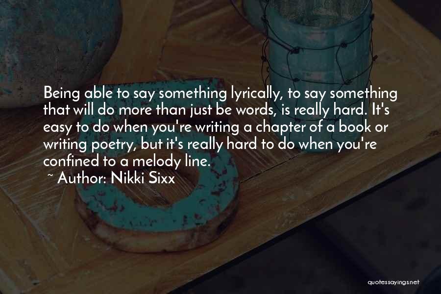 Nikki Sixx Quotes: Being Able To Say Something Lyrically, To Say Something That Will Do More Than Just Be Words, Is Really Hard.