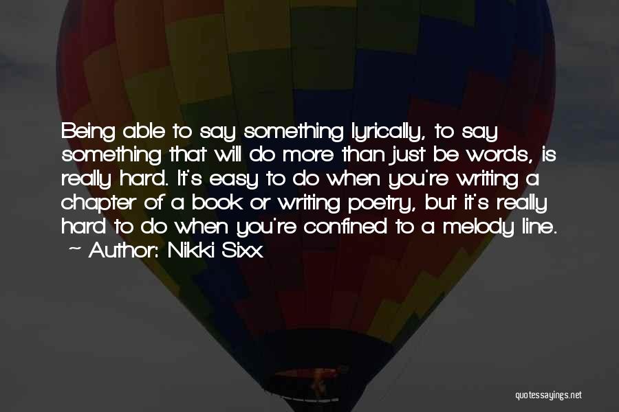 Nikki Sixx Quotes: Being Able To Say Something Lyrically, To Say Something That Will Do More Than Just Be Words, Is Really Hard.