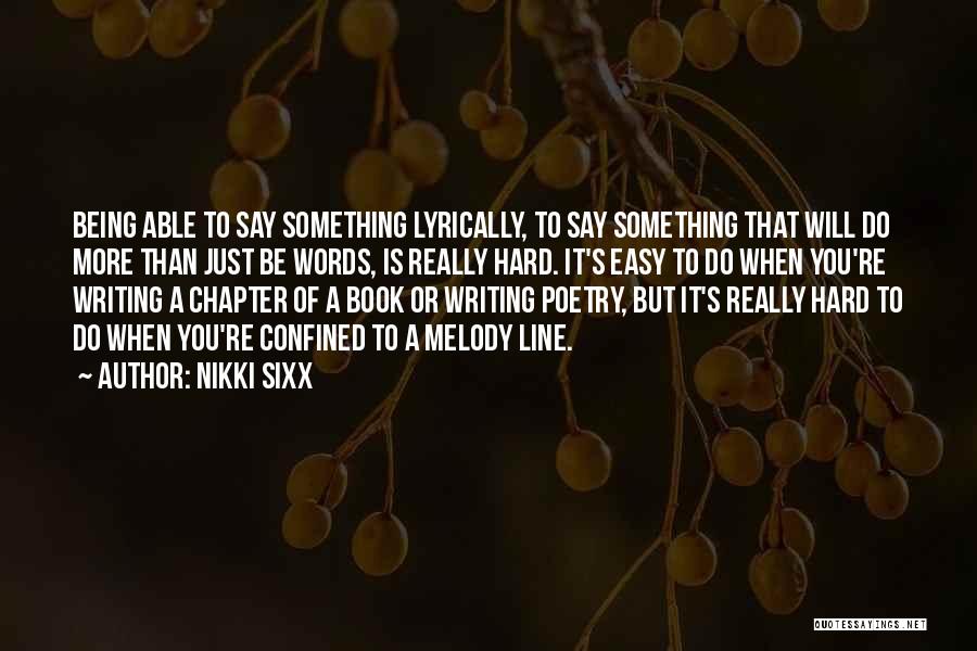 Nikki Sixx Quotes: Being Able To Say Something Lyrically, To Say Something That Will Do More Than Just Be Words, Is Really Hard.