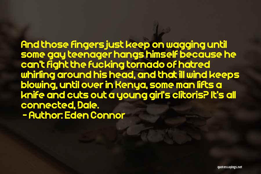 Eden Connor Quotes: And Those Fingers Just Keep On Wagging Until Some Gay Teenager Hangs Himself Because He Can't Fight The Fucking Tornado