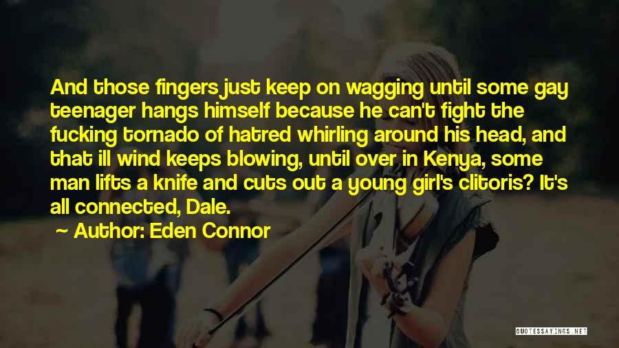 Eden Connor Quotes: And Those Fingers Just Keep On Wagging Until Some Gay Teenager Hangs Himself Because He Can't Fight The Fucking Tornado