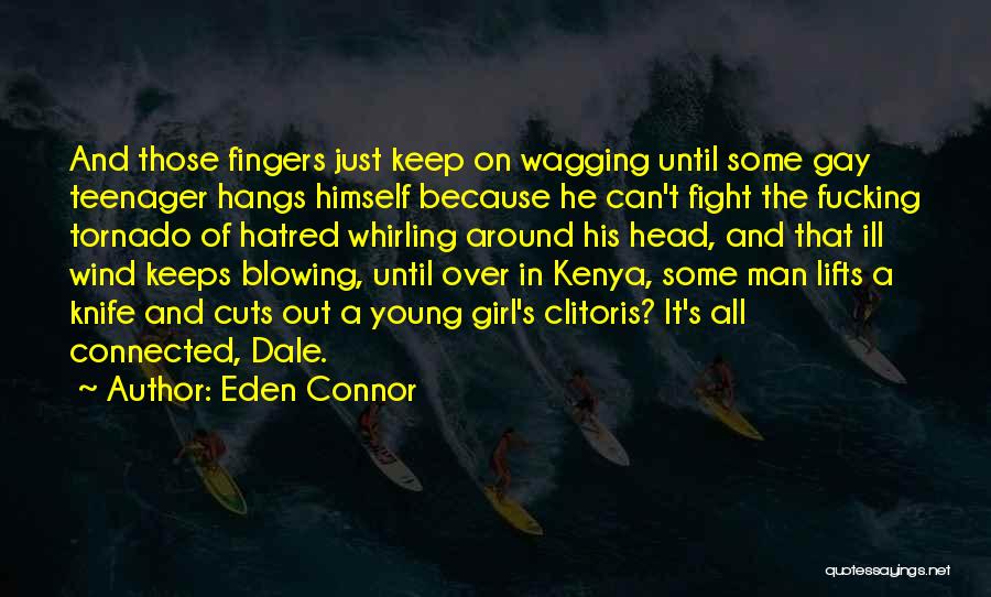 Eden Connor Quotes: And Those Fingers Just Keep On Wagging Until Some Gay Teenager Hangs Himself Because He Can't Fight The Fucking Tornado