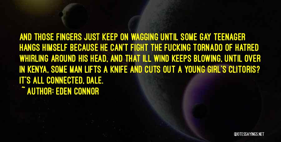 Eden Connor Quotes: And Those Fingers Just Keep On Wagging Until Some Gay Teenager Hangs Himself Because He Can't Fight The Fucking Tornado