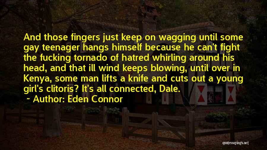 Eden Connor Quotes: And Those Fingers Just Keep On Wagging Until Some Gay Teenager Hangs Himself Because He Can't Fight The Fucking Tornado