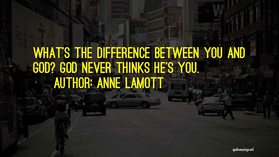 Anne Lamott Quotes: What's The Difference Between You And God? God Never Thinks He's You.
