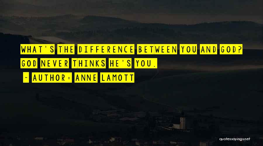 Anne Lamott Quotes: What's The Difference Between You And God? God Never Thinks He's You.