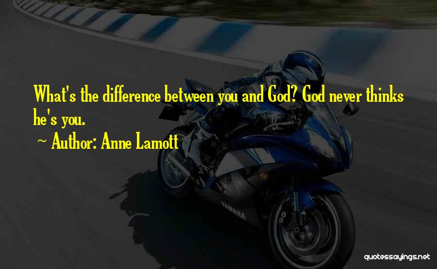 Anne Lamott Quotes: What's The Difference Between You And God? God Never Thinks He's You.
