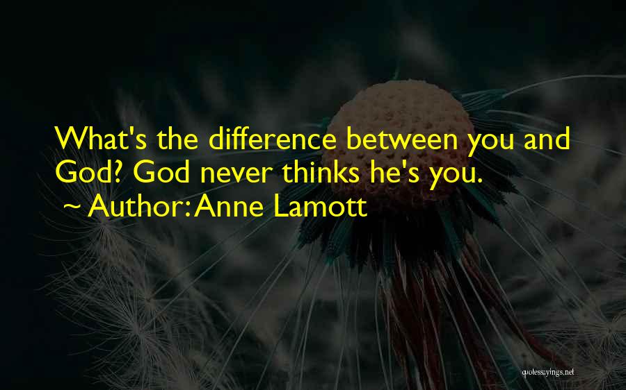 Anne Lamott Quotes: What's The Difference Between You And God? God Never Thinks He's You.