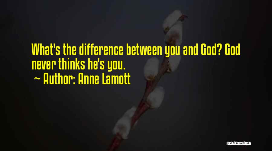 Anne Lamott Quotes: What's The Difference Between You And God? God Never Thinks He's You.