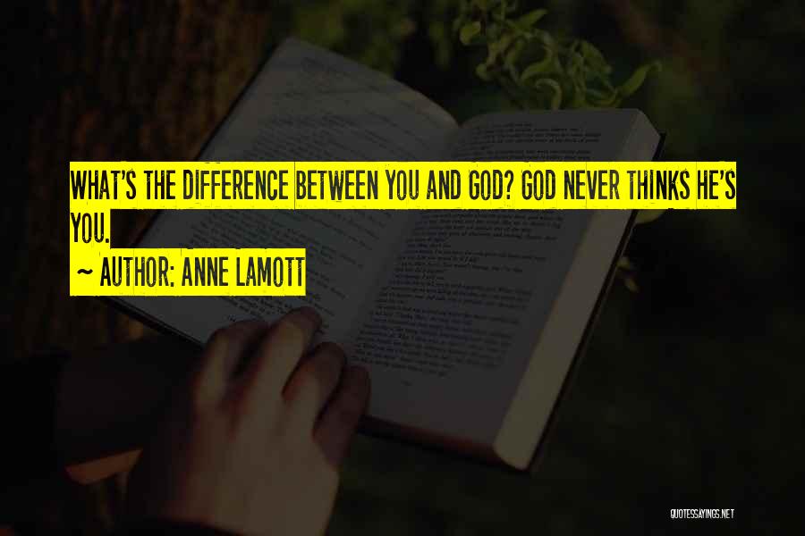 Anne Lamott Quotes: What's The Difference Between You And God? God Never Thinks He's You.