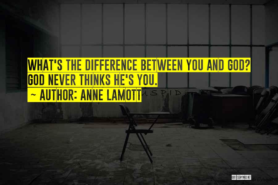 Anne Lamott Quotes: What's The Difference Between You And God? God Never Thinks He's You.