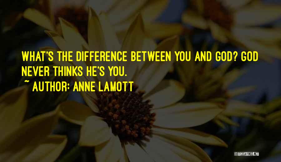Anne Lamott Quotes: What's The Difference Between You And God? God Never Thinks He's You.