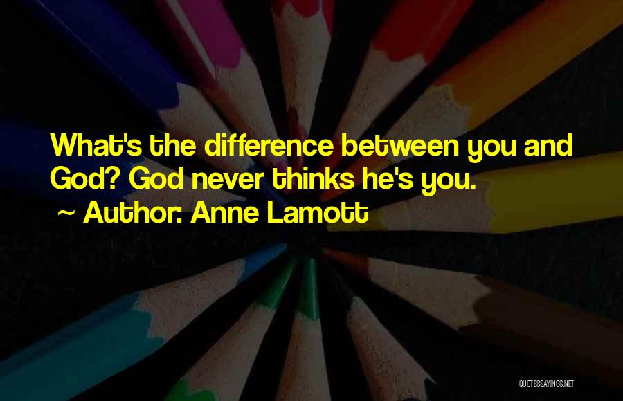 Anne Lamott Quotes: What's The Difference Between You And God? God Never Thinks He's You.