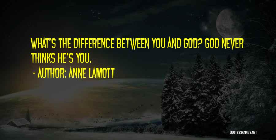 Anne Lamott Quotes: What's The Difference Between You And God? God Never Thinks He's You.