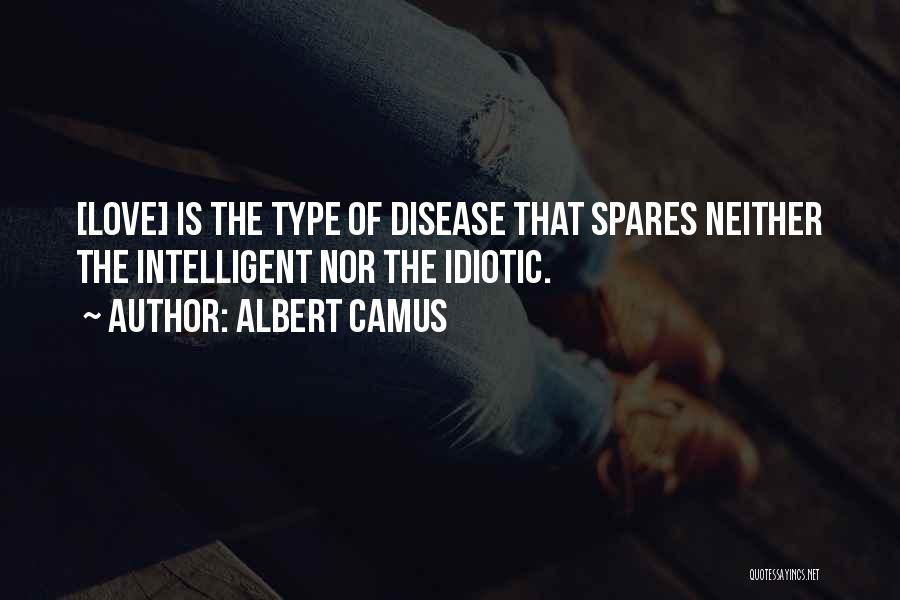 Albert Camus Quotes: [love] Is The Type Of Disease That Spares Neither The Intelligent Nor The Idiotic.