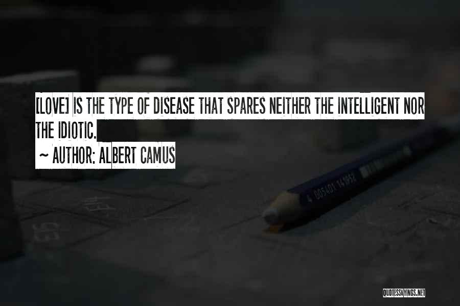 Albert Camus Quotes: [love] Is The Type Of Disease That Spares Neither The Intelligent Nor The Idiotic.