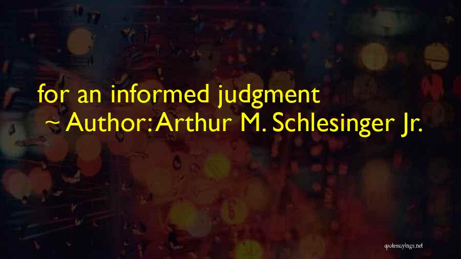 Arthur M. Schlesinger Jr. Quotes: For An Informed Judgment