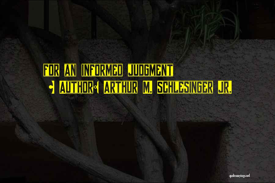 Arthur M. Schlesinger Jr. Quotes: For An Informed Judgment
