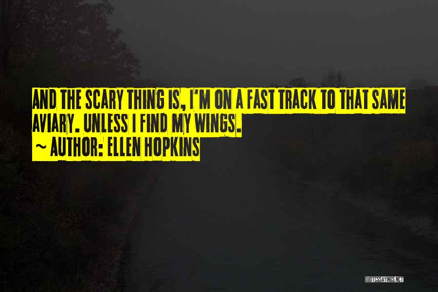 Ellen Hopkins Quotes: And The Scary Thing Is, I'm On A Fast Track To That Same Aviary. Unless I Find My Wings.