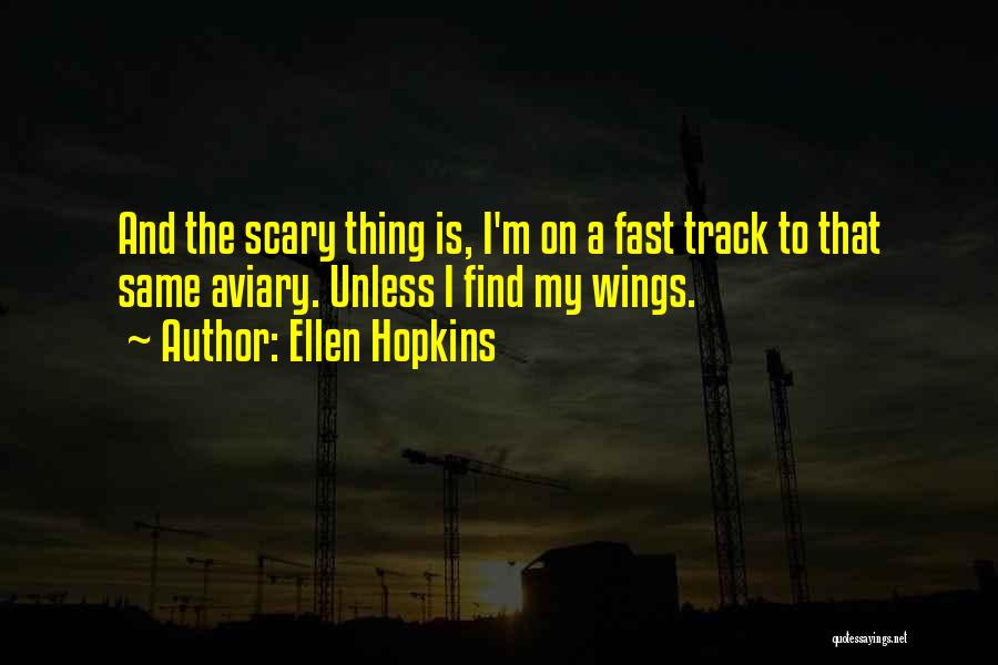 Ellen Hopkins Quotes: And The Scary Thing Is, I'm On A Fast Track To That Same Aviary. Unless I Find My Wings.