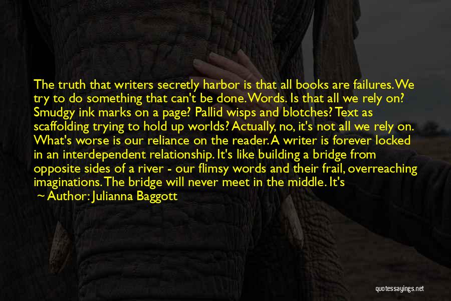 Julianna Baggott Quotes: The Truth That Writers Secretly Harbor Is That All Books Are Failures. We Try To Do Something That Can't Be