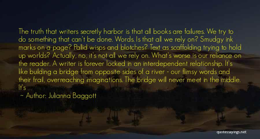 Julianna Baggott Quotes: The Truth That Writers Secretly Harbor Is That All Books Are Failures. We Try To Do Something That Can't Be