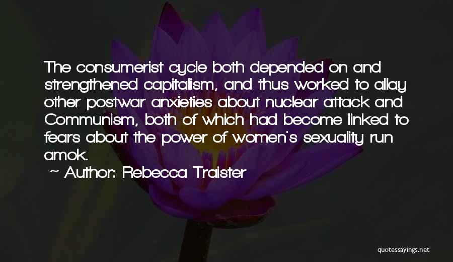 Rebecca Traister Quotes: The Consumerist Cycle Both Depended On And Strengthened Capitalism, And Thus Worked To Allay Other Postwar Anxieties About Nuclear Attack