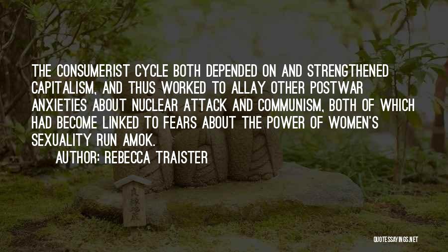 Rebecca Traister Quotes: The Consumerist Cycle Both Depended On And Strengthened Capitalism, And Thus Worked To Allay Other Postwar Anxieties About Nuclear Attack