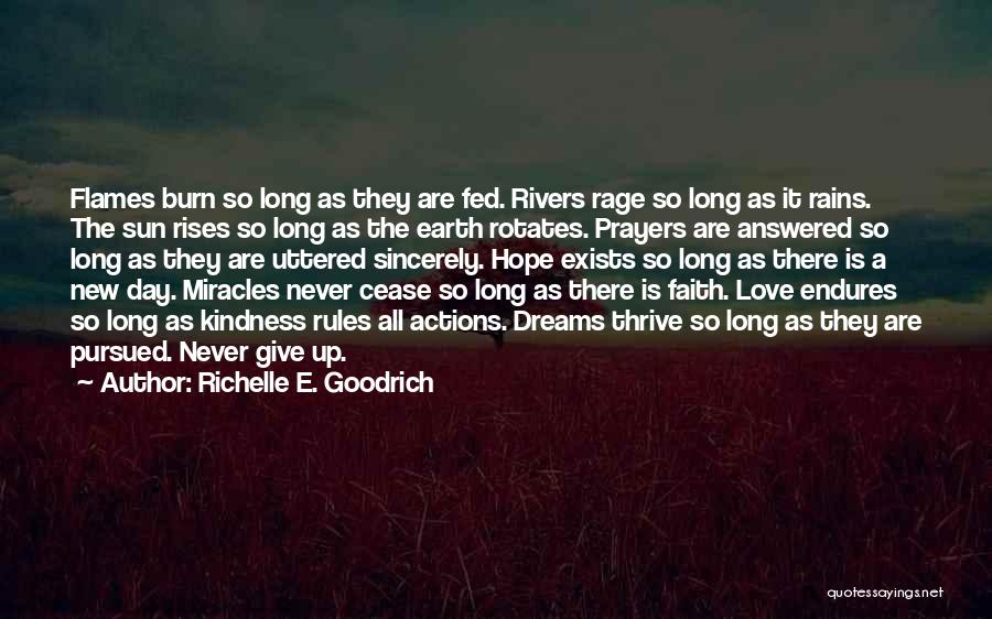 Richelle E. Goodrich Quotes: Flames Burn So Long As They Are Fed. Rivers Rage So Long As It Rains. The Sun Rises So Long