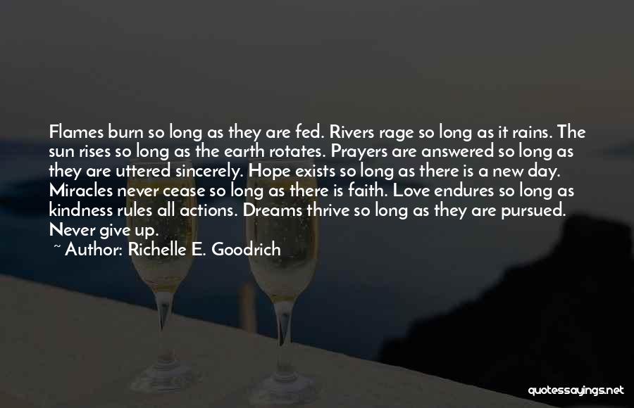 Richelle E. Goodrich Quotes: Flames Burn So Long As They Are Fed. Rivers Rage So Long As It Rains. The Sun Rises So Long