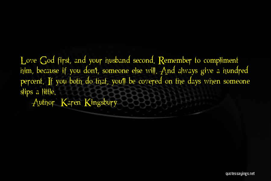 Karen Kingsbury Quotes: Love God First, And Your Husband Second. Remember To Compliment Him, Because If You Don't, Someone Else Will. And Always