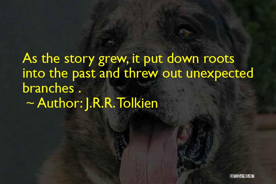 J.R.R. Tolkien Quotes: As The Story Grew, It Put Down Roots Into The Past And Threw Out Unexpected Branches .