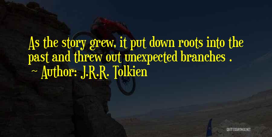 J.R.R. Tolkien Quotes: As The Story Grew, It Put Down Roots Into The Past And Threw Out Unexpected Branches .