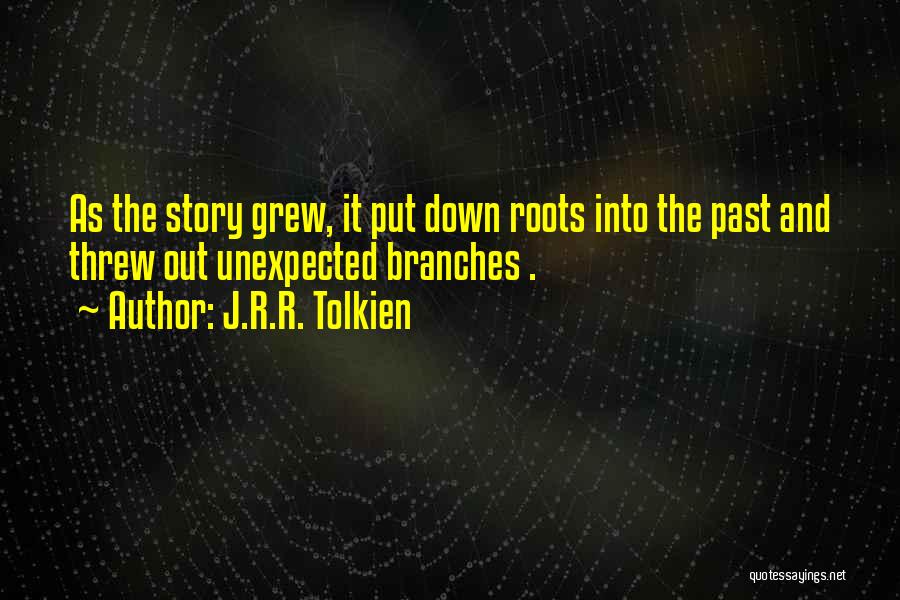 J.R.R. Tolkien Quotes: As The Story Grew, It Put Down Roots Into The Past And Threw Out Unexpected Branches .