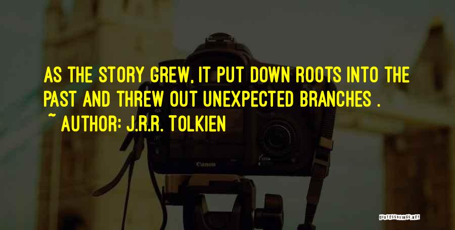 J.R.R. Tolkien Quotes: As The Story Grew, It Put Down Roots Into The Past And Threw Out Unexpected Branches .