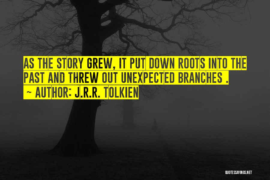J.R.R. Tolkien Quotes: As The Story Grew, It Put Down Roots Into The Past And Threw Out Unexpected Branches .