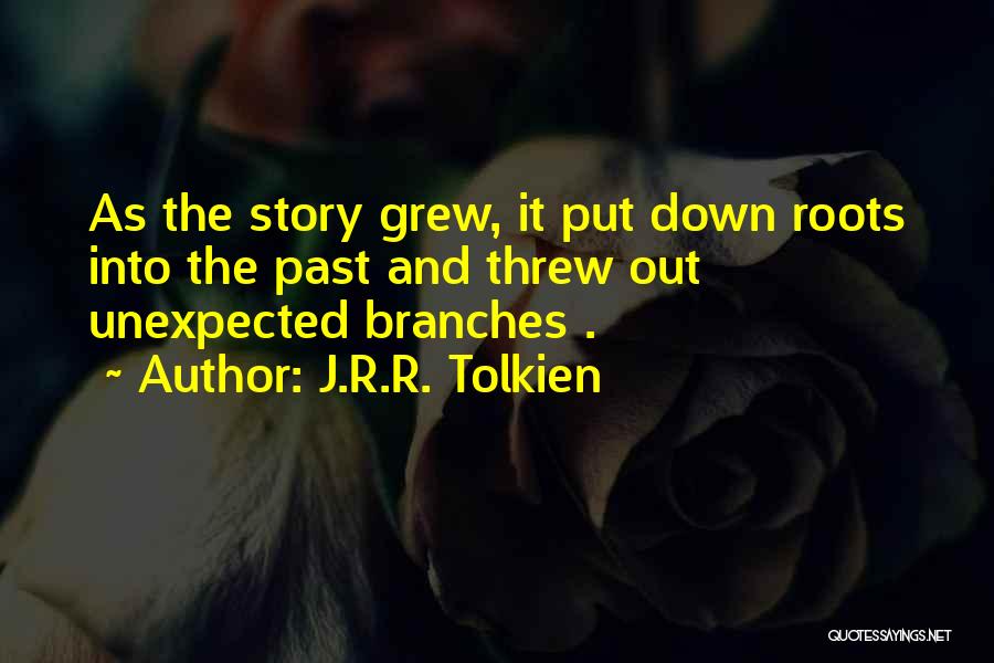 J.R.R. Tolkien Quotes: As The Story Grew, It Put Down Roots Into The Past And Threw Out Unexpected Branches .