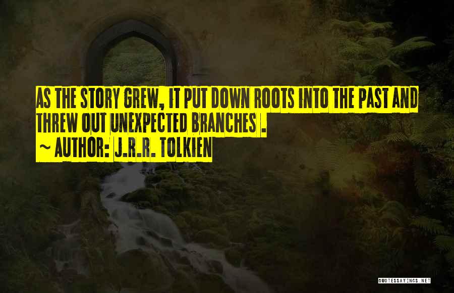 J.R.R. Tolkien Quotes: As The Story Grew, It Put Down Roots Into The Past And Threw Out Unexpected Branches .